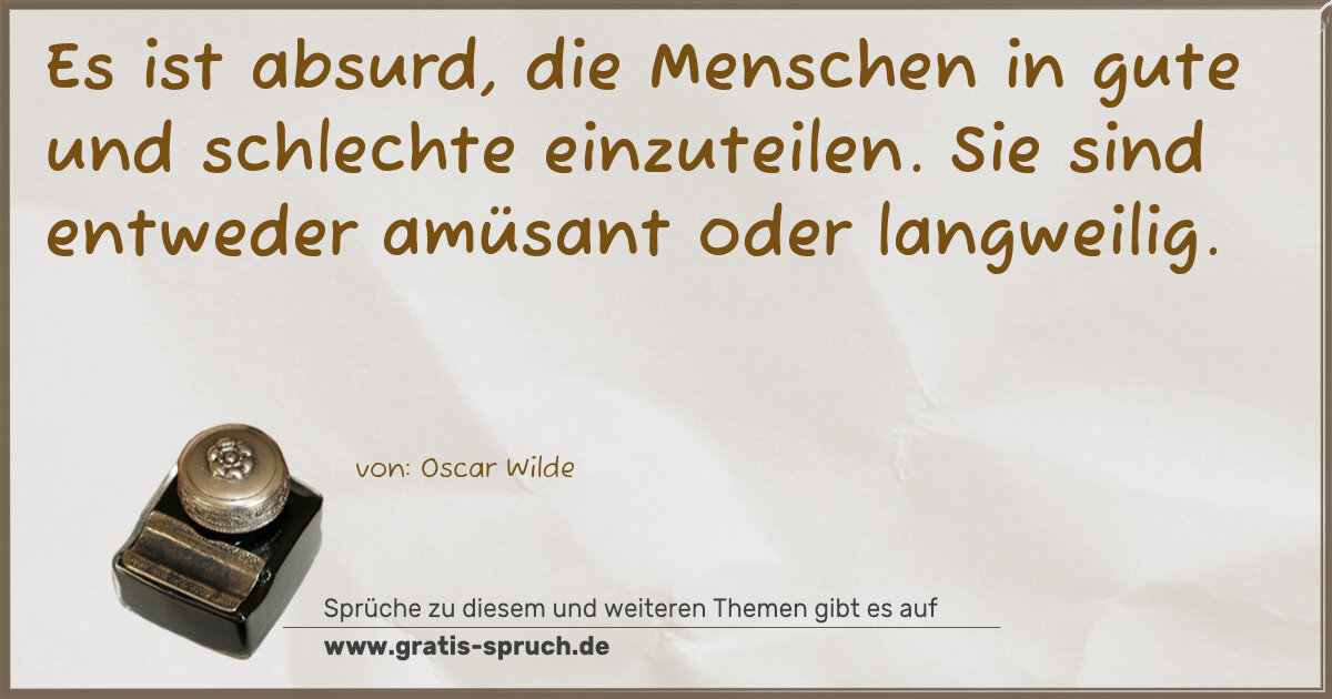 Spruchbild: Es ist absurd, die Menschen in gute und schlechte einzuteilen. Sie sind entweder amüsant o …