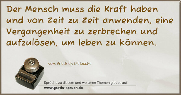 Spruch Visualisierung: Der Mensch muss die Kraft haben und von Zeit zu Zeit anwenden, eine Vergangenheit zu zerbrechen und aufzulösen,
um leben zu können.