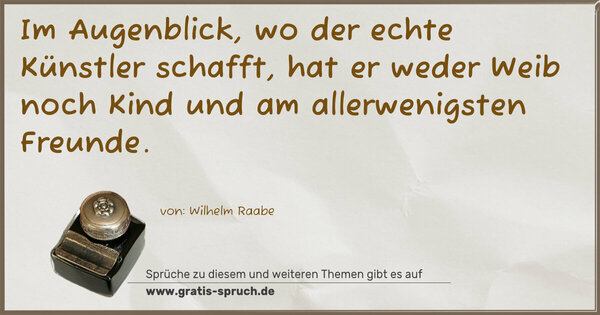 Spruch Visualisierung: Im Augenblick, wo der echte Künstler schafft,
hat er weder Weib noch Kind und am allerwenigsten Freunde.