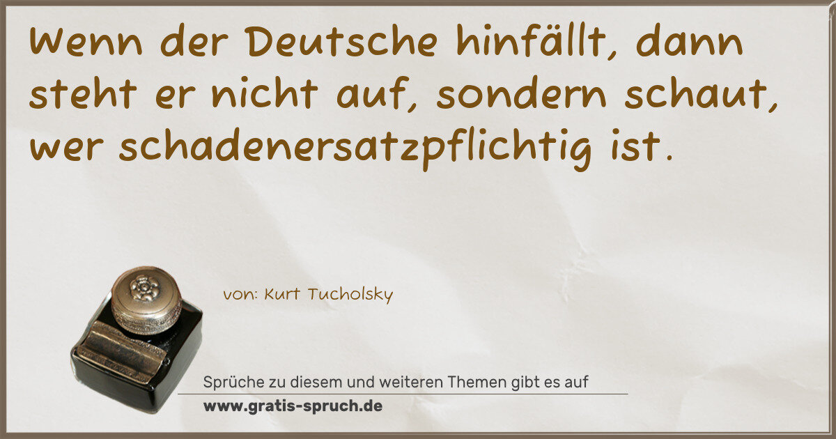 Spruchbild: Wenn der Deutsche hinfällt, dann steht er nicht auf, sondern schaut, wer schadenersatzpfl …
