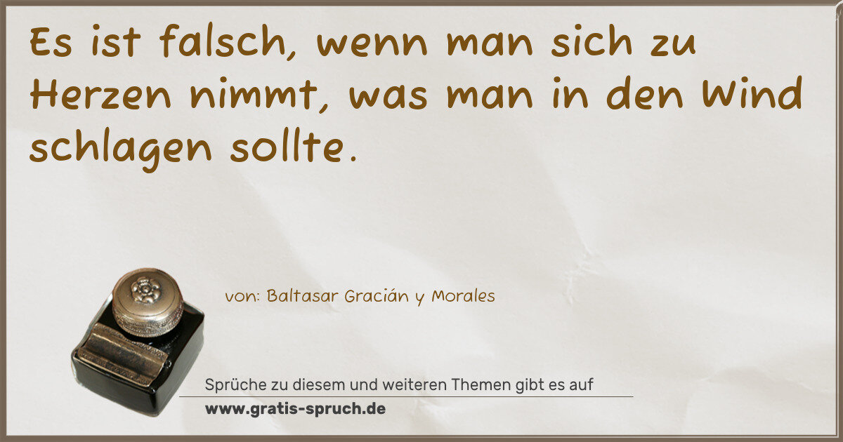 Spruchbild: Es ist falsch, wenn man sich zu Herzen nimmt, was man in den Wind schlagen sollte.