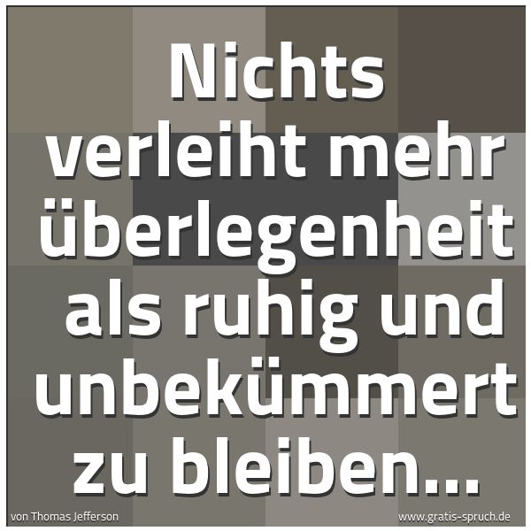 Quadratisches Spruchbild: Nichts verleiht mehr Überlegenheit als ruhig und unbekümmert zu bleiben...