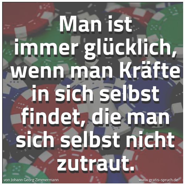 Quadratisches Spruchbild: Man ist immer glücklich, wenn man Kräfte in sich selbst findet, die man sich selbst nicht …