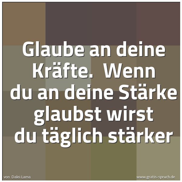 Quadratisches Spruchbild: Glaube an deine Kräfte. Wenn du an deine Stärke glaubst wirst du täglich stärker