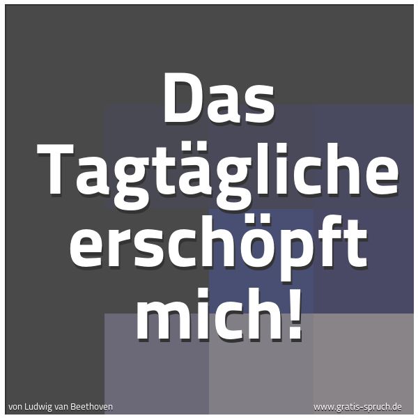 Quadratisches Spruchbild: Das Tagtägliche erschöpft mich!