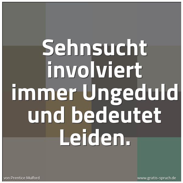 Quadratisches Spruchbild: Sehnsucht involviert immer Ungeduld und bedeutet Leiden.