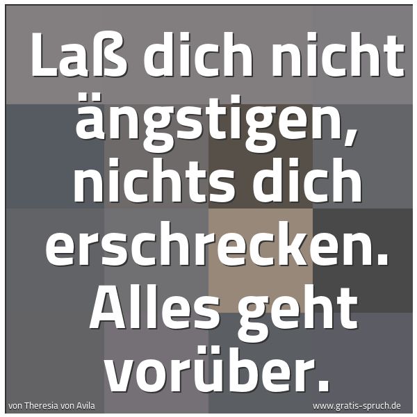 Quadratisches Spruchbild: Laß dich nicht ängstigen, nichts dich erschrecken. Alles geht vorüber.