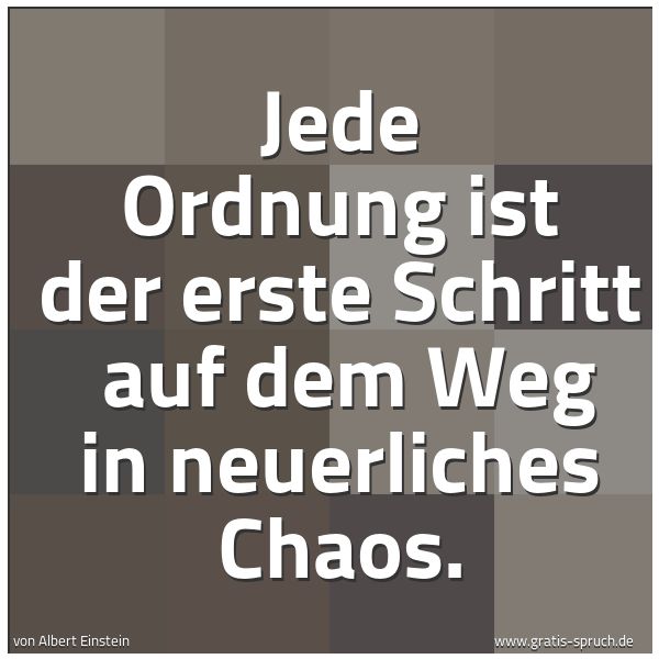 Quadratisches Spruchbild: Jede Ordnung ist der erste Schritt  auf dem Weg in neuerliches Chaos.