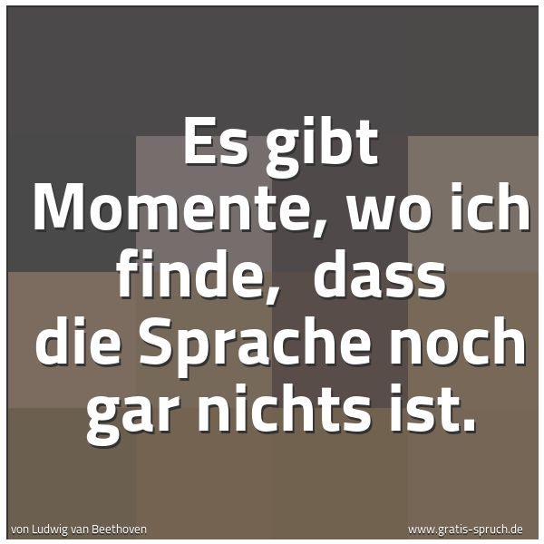 Quadratisches Spruchbild: Es gibt Momente, wo ich finde, dass die Sprache noch gar nichts ist.