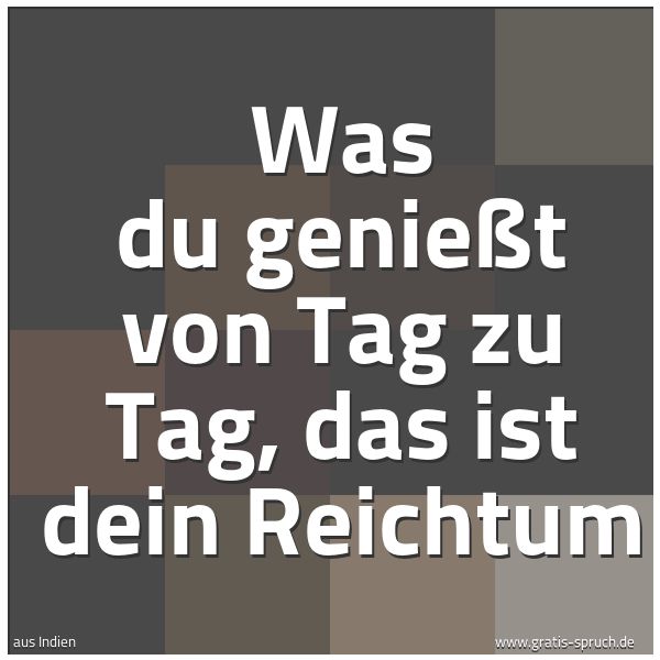 Quadratisches Spruchbild: Was du genießt von Tag zu Tag, das ist dein Reichtum