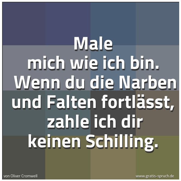Quadratisches Spruchbild: Male mich wie ich bin. Wenn du die Narben und Falten fortlässt, zahle ich dir keinen Sch …