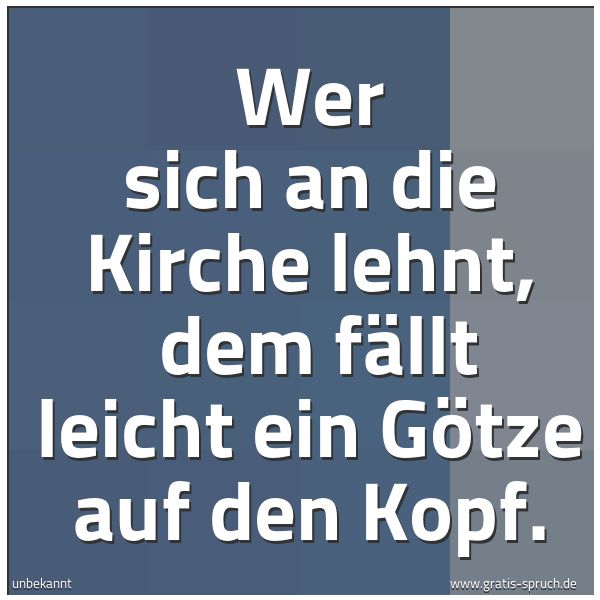 Quadratisches Spruchbild: Wer sich an die Kirche lehnt, dem fällt leicht ein Götze auf den Kopf.