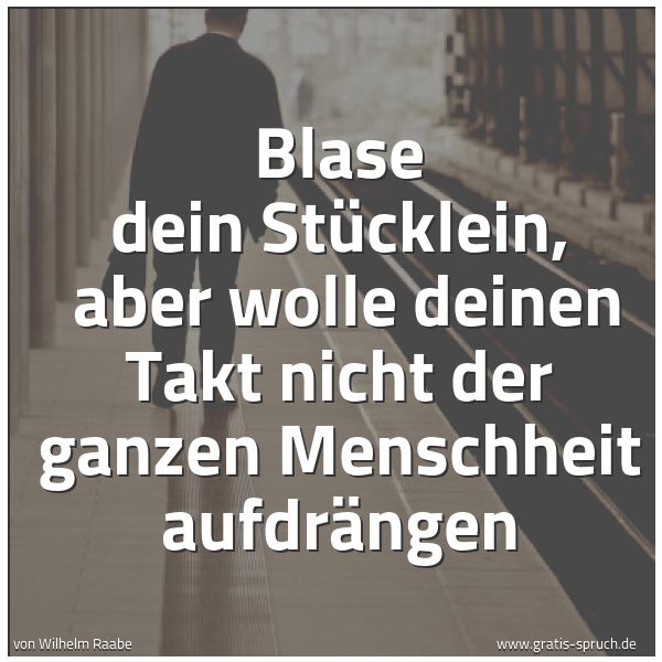 Quadratisches Spruchbild: Blase dein Stücklein, aber wolle deinen Takt nicht der ganzen Menschheit aufdrängen