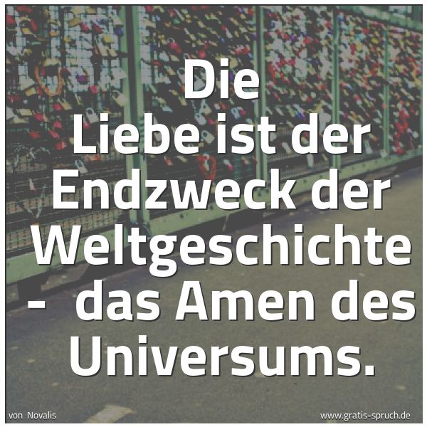 Quadratisches Spruchbild: Die Liebe ist der Endzweck der Weltgeschichte - das Amen des Universums.
