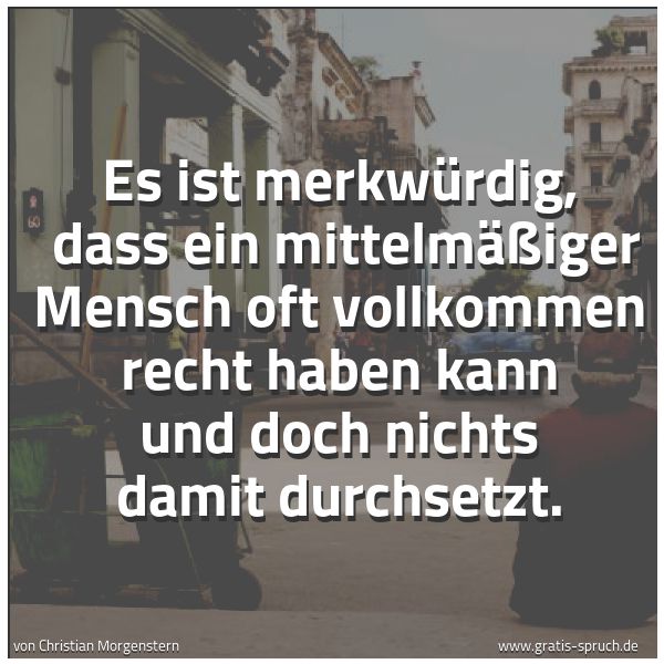 Quadratisches Spruchbild: Es ist merkwürdig, dass ein mittelmäßiger Mensch oft vollkommen recht haben kann und doch …