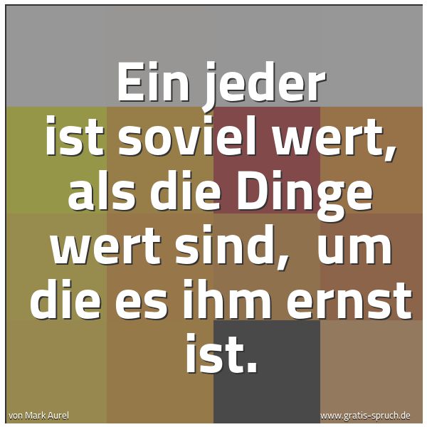 Quadratisches Spruchbild: Ein jeder ist soviel wert, als die Dinge wert sind, um die es ihm ernst ist.