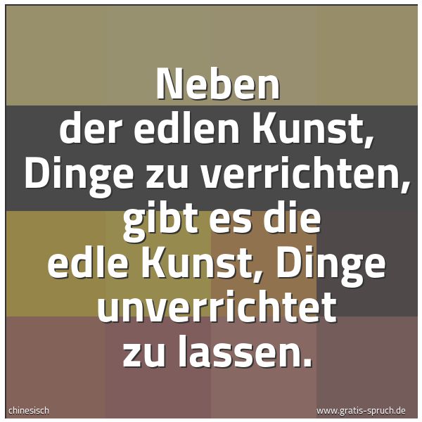 Quadratisches Spruchbild: Neben der edlen Kunst, Dinge zu verrichten, gibt es die edle Kunst, Dinge unverrichtet zu …
