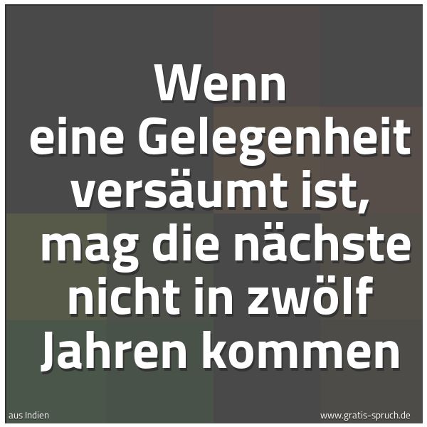 Quadratisches Spruchbild: Wenn eine Gelegenheit versäumt ist, mag die nächste nicht in zwölf Jahren kommen