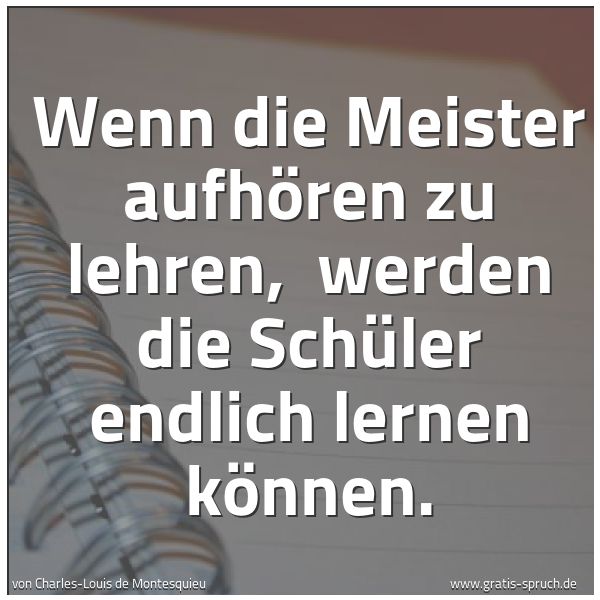 Quadratisches Spruchbild: Wenn die Meister aufhören zu lehren, werden die Schüler endlich lernen können.