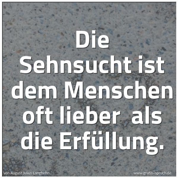 Quadratisches Spruchbild: Die Sehnsucht ist dem Menschen oft lieber  als die Erfüllung.