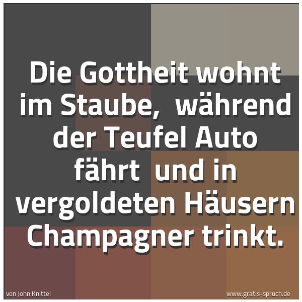 Quadratisches Spruchbild: Die Gottheit wohnt im Staube,  während der Teufel Auto fährt  und in vergoldeten Häusern C …