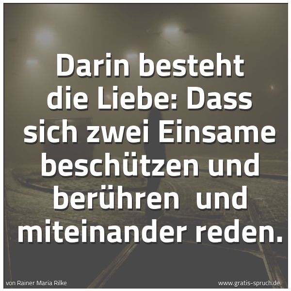 Quadratisches Spruchbild: Darin besteht die Liebe: Dass sich zwei Einsame beschützen und berühren und miteinander r …