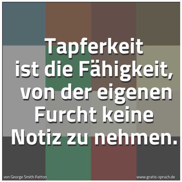 Quadratisches Spruchbild: Tapferkeit ist die Fähigkeit, von der eigenen Furcht keine Notiz zu nehmen.