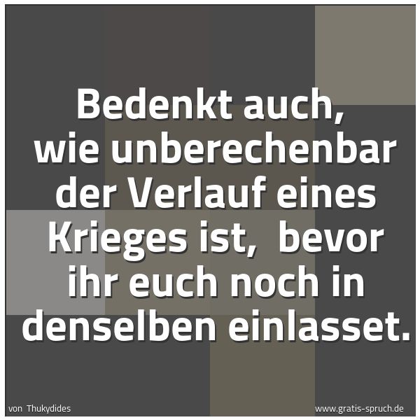 Quadratisches Spruchbild: Bedenkt auch, wie unberechenbar der Verlauf eines Krieges ist, bevor ihr euch noch in de …