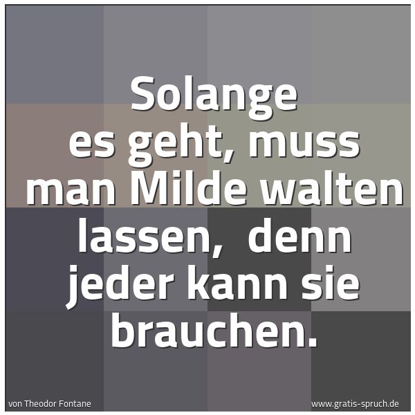 Quadratisches Spruchbild: Solange es geht, muss man Milde walten lassen,  denn jeder kann sie brauchen.