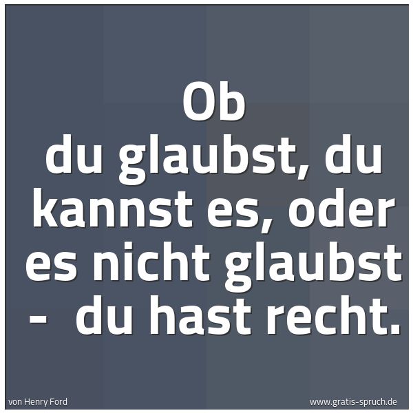 Quadratisches Spruchbild: Ob du glaubst, du kannst es, oder es nicht glaubst - du hast recht.