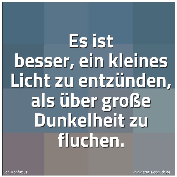 Quadratisches Spruchbild: Es ist besser, ein kleines Licht zu entzünden, als über große Dunkelheit zu fluchen.