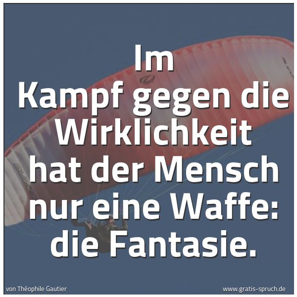 Quadratisches Spruchbild: Im Kampf gegen die Wirklichkeit hat der Mensch nur eine Waffe: die Fantasie.