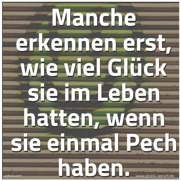 Quadratisches Spruchbild: Manche erkennen erst, wie viel Glück sie im Leben hatten, wenn sie einmal Pech haben.