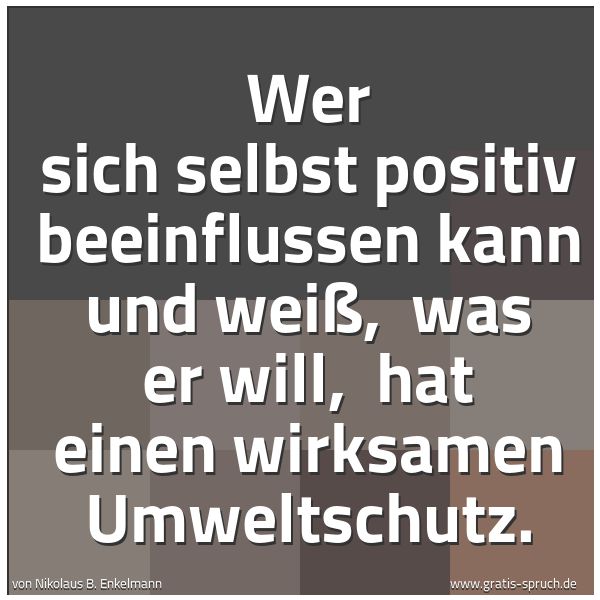 Quadratisches Spruchbild: Wer sich selbst positiv beeinflussen kann und weiß, was er will, hat einen wirksamen Umw …