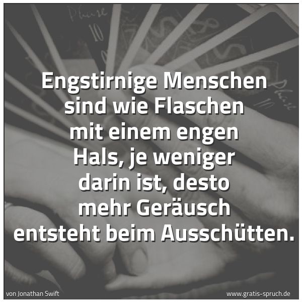 Quadratisches Spruchbild: Engstirnige Menschen sind wie Flaschen mit einem engen Hals, je weniger darin ist, desto m …