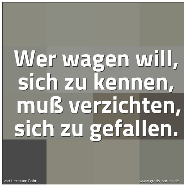 Quadratisches Spruchbild: Wer wagen will, sich zu kennen, muß verzichten, sich zu gefallen.