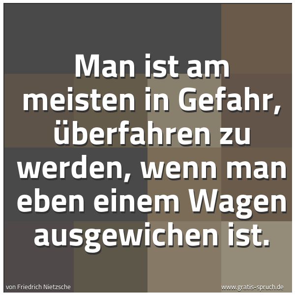 Quadratisches Spruchbild: Man ist am meisten in Gefahr, überfahren zu werden, wenn man eben einem Wagen ausgewichen  …
