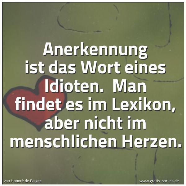 Quadratisches Spruchbild: Anerkennung ist das Wort eines Idioten. Man findet es im Lexikon, aber nicht im menschlic …