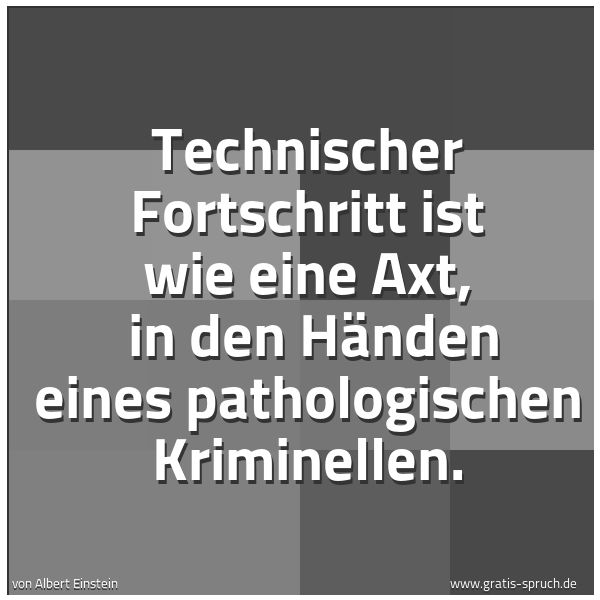 Quadratisches Spruchbild: Technischer Fortschritt ist wie eine Axt, in den Händen eines pathologischen Kriminellen.