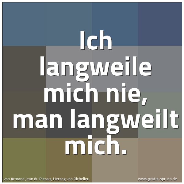 Quadratisches Spruchbild: Ich langweile mich nie, man langweilt mich.