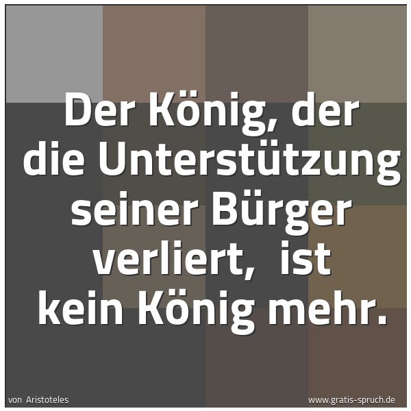 Quadratisches Spruchbild: Der König, der die Unterstützung seiner Bürger verliert, ist kein König mehr.