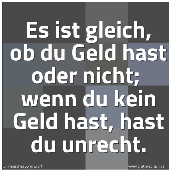 Quadratisches Spruchbild: Es ist gleich, ob du Geld hast oder nicht; wenn du kein Geld hast, hast du unrecht.