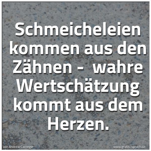 Quadratisches Spruchbild: Schmeicheleien kommen aus den Zähnen - wahre Wertschätzung kommt aus dem Herzen.
