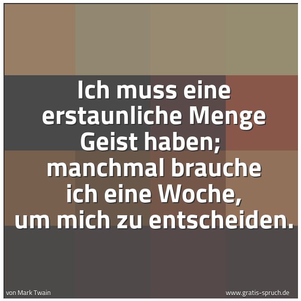 Quadratisches Spruchbild: Ich muss eine erstaunliche Menge Geist haben; manchmal brauche ich eine Woche, um mich zu …
