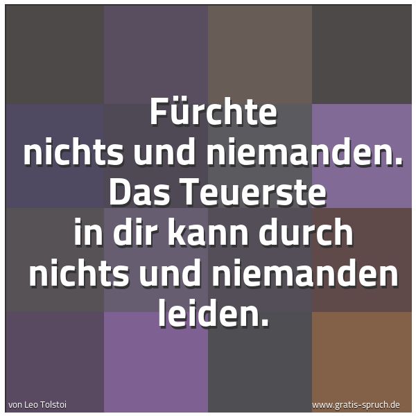 Quadratisches Spruchbild: Fürchte nichts und niemanden.  Das Teuerste in dir kann durch nichts und niemanden leiden.