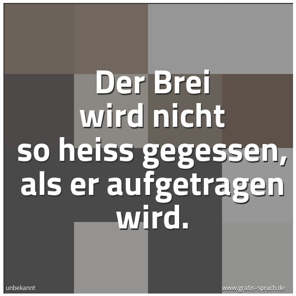 Quadratisches Spruchbild: Der Brei wird nicht so heiss gegessen, als er aufgetragen wird.