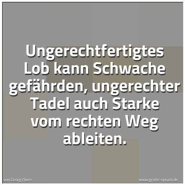 Quadratisches Spruchbild: Ungerechtfertigtes Lob kann Schwache gefährden, ungerechter Tadel auch Starke vom rechten …