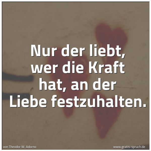 Quadratisches Spruchbild: Nur der liebt, wer die Kraft hat, an der Liebe festzuhalten.