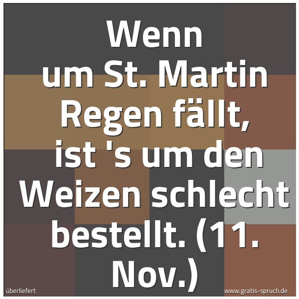 Quadratisches Spruchbild: Wenn um St. Martin Regen fällt, ist 's um den Weizen schlecht bestellt. (11. Nov.)