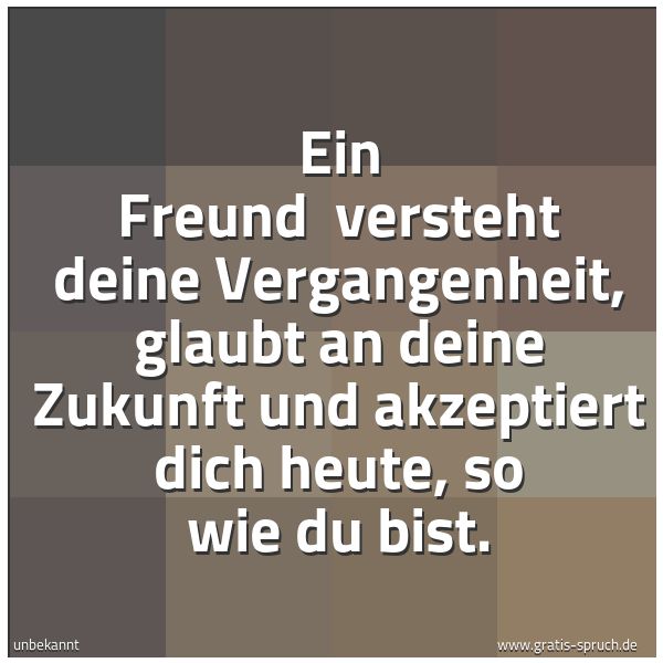 Quadratisches Spruchbild: Ein Freund versteht deine Vergangenheit, glaubt an deine Zukunft und akzeptiert dich heut …